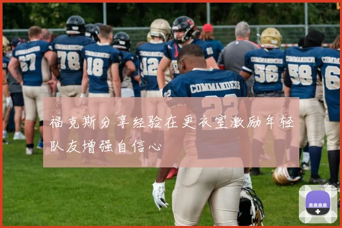 福克斯分享经验在更衣室激励年轻队友增强自信心