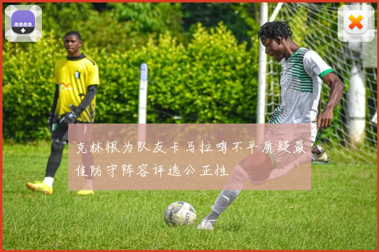 克林根为队友卡马拉鸣不平质疑最佳防守阵容评选公正性