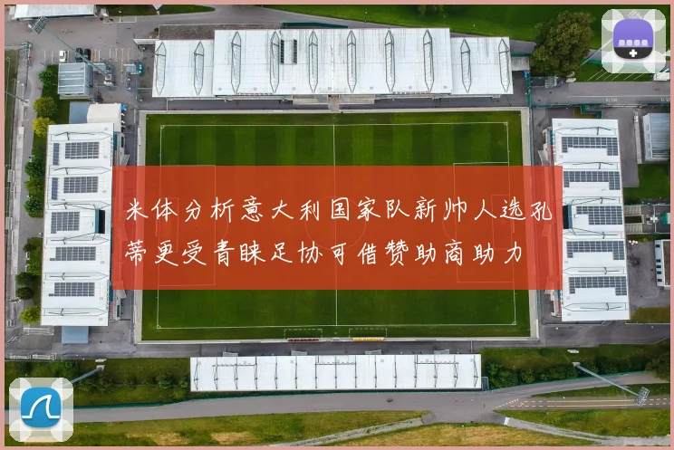 米体分析意大利国家队新帅人选孔蒂更受青睐足协可借赞助商助力