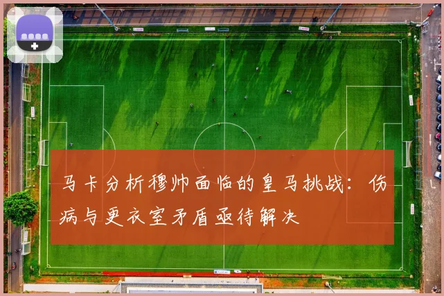 马卡分析穆帅面临的皇马挑战：伤病与更衣室矛盾亟待解决