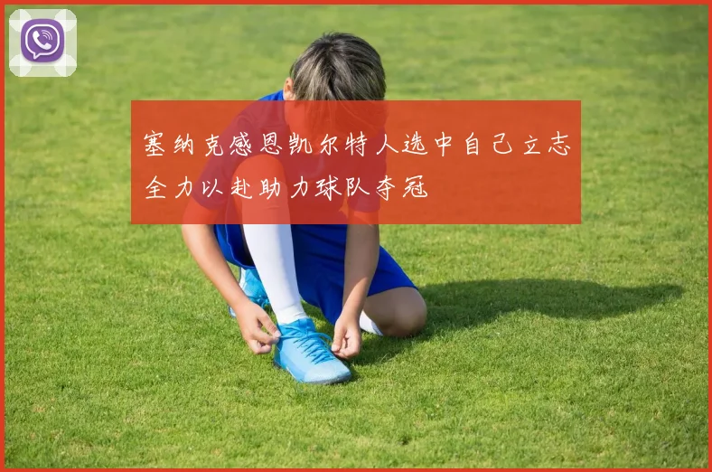 塞纳克感恩凯尔特人选中自己立志全力以赴助力球队夺冠