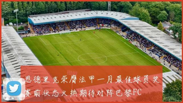 恩德里克荣膺法甲一月最佳球员奖赛前状态火热期待对阵巴黎FC