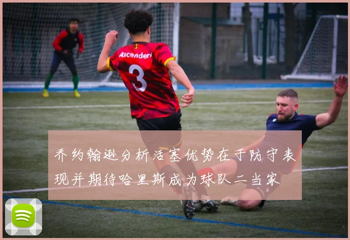 乔约翰逊分析活塞优势在于防守表现并期待哈里斯成为球队二当家