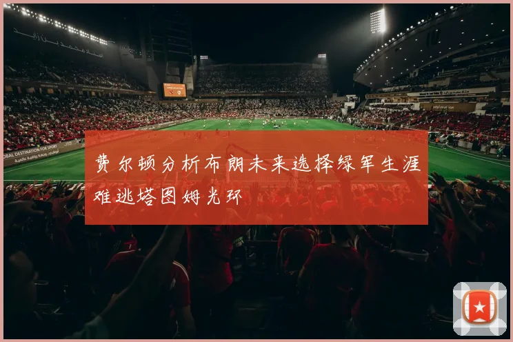 费尔顿分析布朗未来选择绿军生涯难逃塔图姆光环