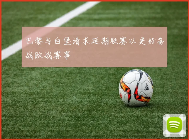 巴黎与白堡请求延期联赛以更好备战欧战赛事